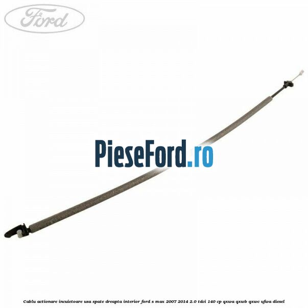 Cablu actionare incuietoare usa spate dreapta interior Ford S-Max 2007-2014 2.0 TDCi 140 cp QXWA, QXWB, QXWC, UFWA diesel