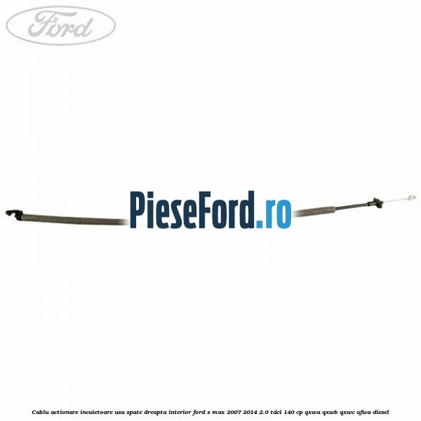 Cablu actionare incuietoare usa spate dreapta interior Ford S-Max 2007-2014 2.0 TDCi 140 cp QXWA, QXWB, QXWC, UFWA diesel