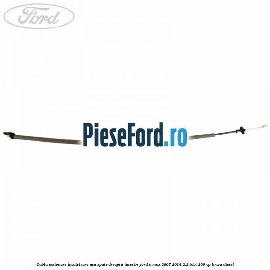 Cablu actionare incuietoare usa spate dreapta interior Ford S-Max 2007-2014 2.2 TDCi 200 cp KNWA diesel