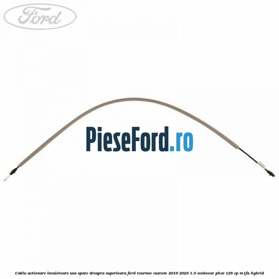 Cablu actionare incuietoare usa spate dreapta superioara Ford Tourneo Custom 2019-2023 1.0 EcoBoost PHEV 125 cp M1FA Hybrid