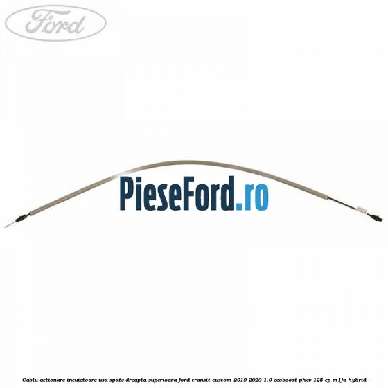 Cablu actionare incuietoare usa spate dreapta superioara Ford Transit Custom 2019-2023 1.0 EcoBoost PHEV 125 cp M1FA Hybrid