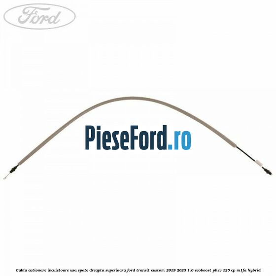 Cablu actionare incuietoare usa spate dreapta superioara Ford Transit Custom 2019-2023 1.0 EcoBoost PHEV 125 cp Cablu actionare incuietoare usa spate dreapta superioara Ford Transit Custom 2019-2023 1.0 EcoBoost PHEV 125 cp M1FA Hybrid