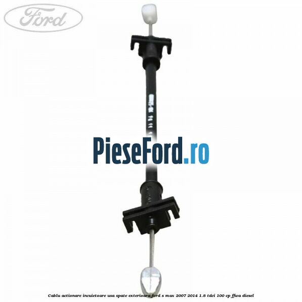 Cablu actionare incuietoare usa spate exterioara Ford S-Max 2007-2014 1.8 TDCi 100 cp FFWA diesel