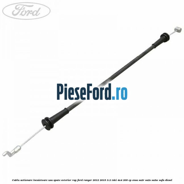 Cablu actionare incuietoare usa spate exterior RAP Ford Ranger 2012-2015 3.2 TDCi 4x4 200 cp ENSA, SA2R, SA2S, SA2W, SAFA diesel