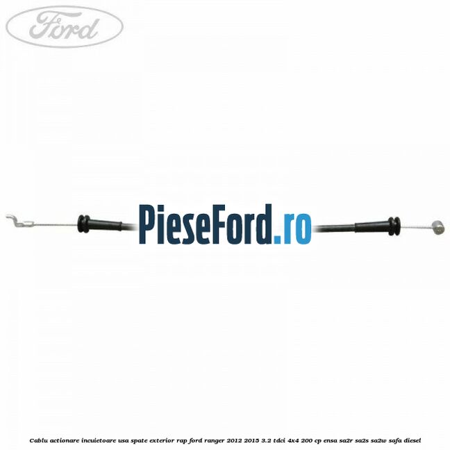 Cablu actionare incuietoare usa spate exterior RAP Ford Ranger 2012-2015 3.2 TDCi 4x4 200 cp ENSA, SA2R, SA2S, SA2W, SAFA diesel