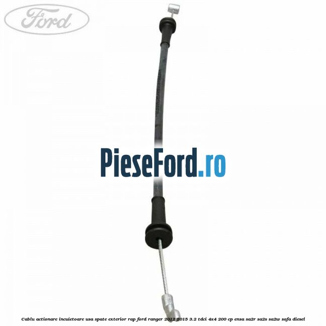 Cablu actionare incuietoare usa spate exterior RAP Ford Ranger 2012-2015 3.2 TDCi 4x4 200 cp ENSA, SA2R, SA2S, SA2W, SAFA diesel