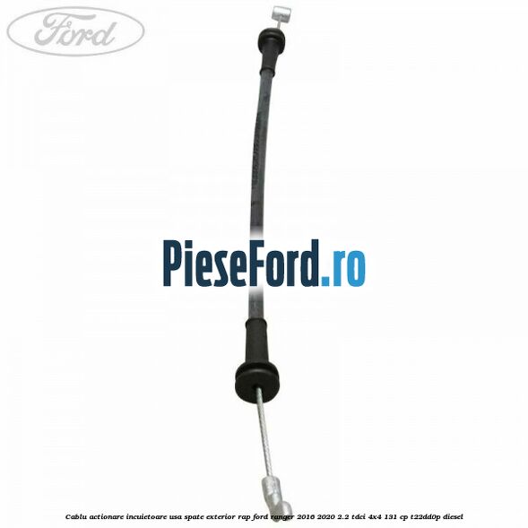 Cablu actionare incuietoare usa spate exterior RAP Ford Ranger 2016-2020 2.2 TDCi 4x4 131 cp T22DD0P diesel