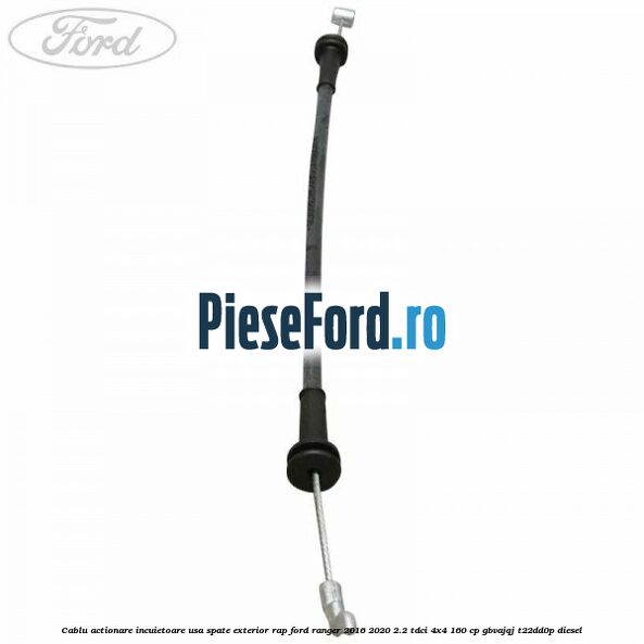 Cablu actionare incuietoare usa spate exterior RAP Ford Ranger 2016-2020 2.2 TDCi 4x4 160 cp GBVAJQJ, T22DD0P diesel