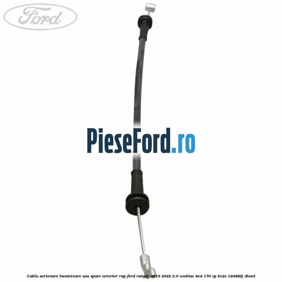 Cablu actionare incuietoare usa spate exterior RAP Ford Ranger 2019-2022 2.0 EcoBlue 4x4 170 cp BC2X, T20DD0J diesel