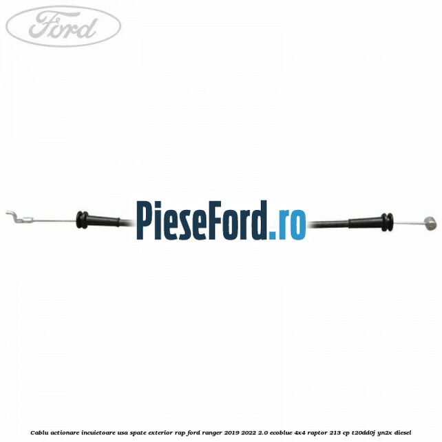 Cablu actionare incuietoare usa spate exterior RAP Ford Ranger 2019-2022 2.0 EcoBlue 4x4 Raptor 213 cp Cablu actionare incuietoare usa spate exterior RAP Ford Ranger 2019-2022 2.0 EcoBlue 4x4 Raptor 213 cp T20DD0J, YN2X diesel