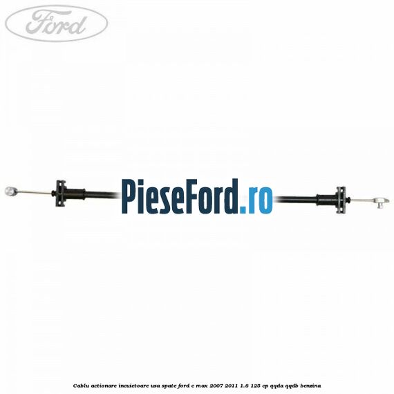 Cablu actionare incuietoare usa spate Ford C-Max 2007-2011 1.8 125 cp QQDA, QQDB benzina