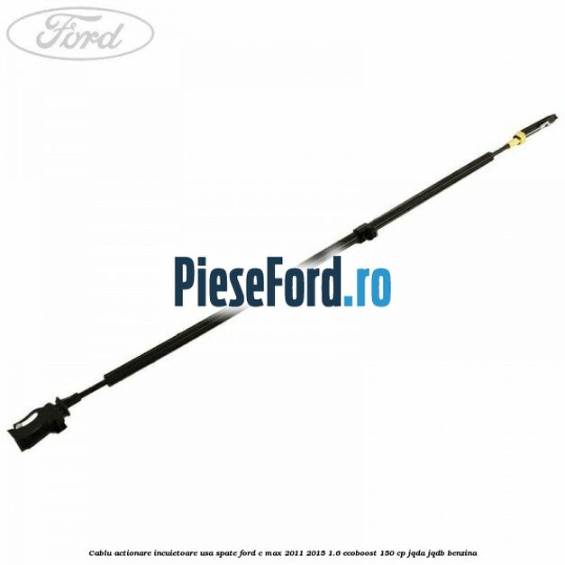 Cablu actionare incuietoare usa spate Ford C-Max 2011-2015 1.6 EcoBoost 150 cp JQDA, JQDB benzina