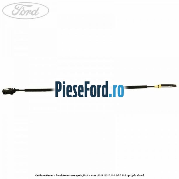 Cablu actionare incuietoare usa spate Ford C-Max 2011-2015 2.0 TDCi 115 cp TYDA diesel