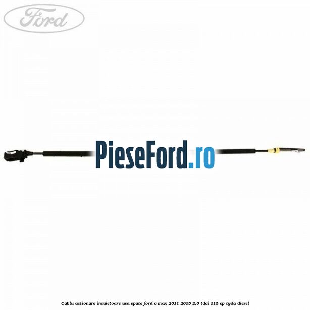 Cablu actionare incuietoare usa spate Ford C-Max 2011-2015 2.0 TDCi 115 cp TYDA diesel