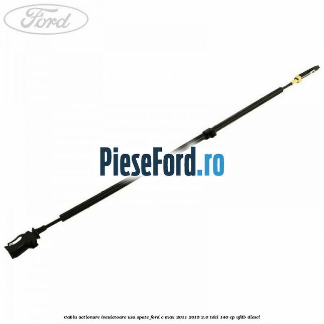 Cablu actionare incuietoare usa spate Ford C-Max 2011-2015 2.0 TDCi 140 cp UFDB diesel