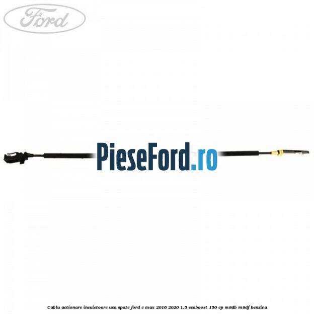 Cablu actionare incuietoare usa spate Ford C-Max 2016-2020 1.5 EcoBoost 150 cp Cablu actionare incuietoare usa spate Ford C-Max 2016-2020 1.5 EcoBoost 150 cp M8DB, M8DF benzina