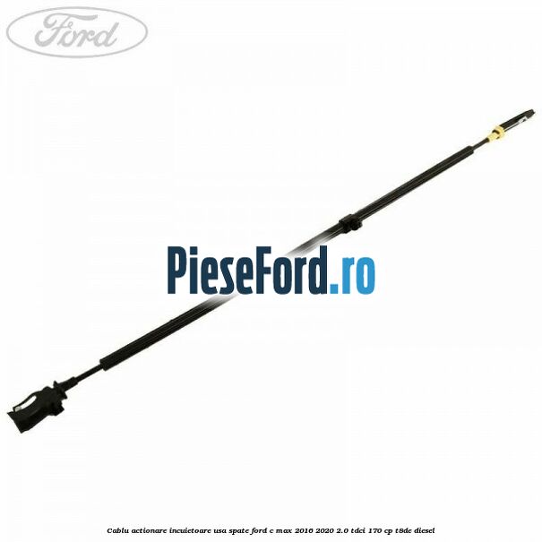 Cablu actionare incuietoare usa spate Ford C-Max 2016-2020 2.0 TDCi 170 cp T8DE diesel