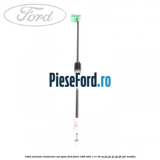 Cablu actionare incuietoare usa spate Ford Fiesta 1996-2001 1.3 i 50 cp Cablu actionare incuietoare usa spate Ford Fiesta 1996-2001 1.3 i 50 cp JJA, JJC, JJE, JJJ, JJK, JJM benzina