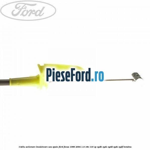 Cablu actionare incuietoare usa spate Ford Focus 1998-2004 1.8 16V 115 cp EYDB, EYDC, EYDD, EYDE, EYDF benzina