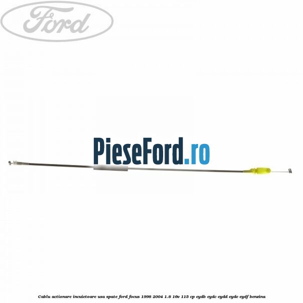 Cablu actionare incuietoare usa spate Ford Focus 1998-2004 1.8 16V 115 cp EYDB, EYDC, EYDD, EYDE, EYDF benzina