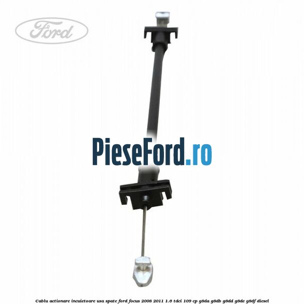Cablu actionare incuietoare usa spate Ford Focus 2008-2011 1.6 TDCi 109 cp G8DA, G8DB, G8DD, G8DE, G8DF diesel