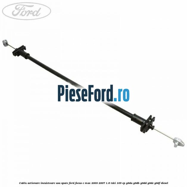 Cablu actionare incuietoare usa spate Ford Focus C-Max 2003-2007 1.6 TDCi 109 cp G8DA, G8DB, G8DD, G8DE, G8DF diesel