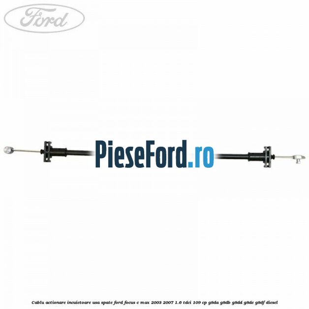Cablu actionare incuietoare usa spate Ford Focus C-Max 2003-2007 1.6 TDCi 109 cp G8DA, G8DB, G8DD, G8DE, G8DF diesel