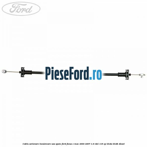 Cablu actionare incuietoare usa spate Ford Focus C-Max 2003-2007 1.8 TDCi 115 cp KKDA, KKDB diesel
