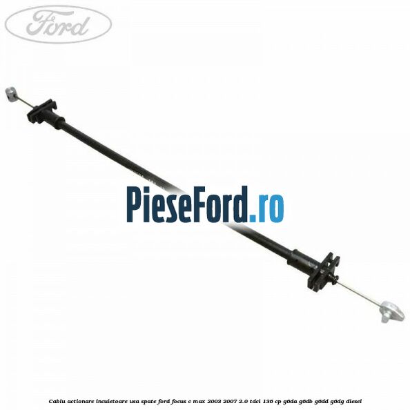 Cablu actionare incuietoare usa spate Ford Focus C-Max 2003-2007 2.0 TDCi 136 cp G6DA, G6DB, G6DD, G6DG diesel