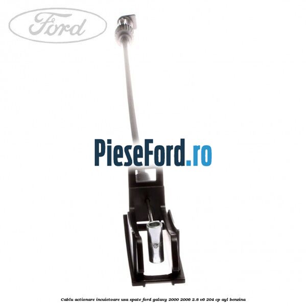 Cablu actionare incuietoare usa spate Ford Galaxy 2000-2006 2.8 V6 204 cp AYL benzina