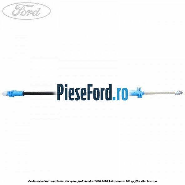 Cablu actionare incuietoare usa spate Ford Mondeo 2008-2014 1.6 EcoBoost 160 cp JTBA, JTBB benzina