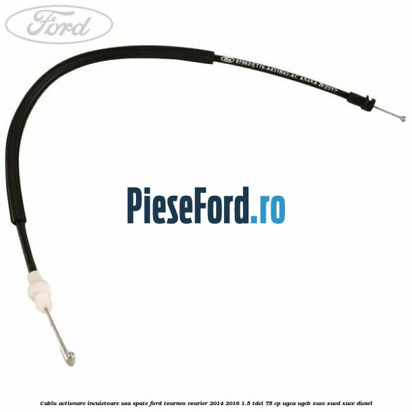 Cablu actionare incuietoare usa spate Ford Tourneo Courier 2014-2018 1.5 TDCi 75 cp UGCA, UGCB, XUCC, XUCD, XUCE diesel