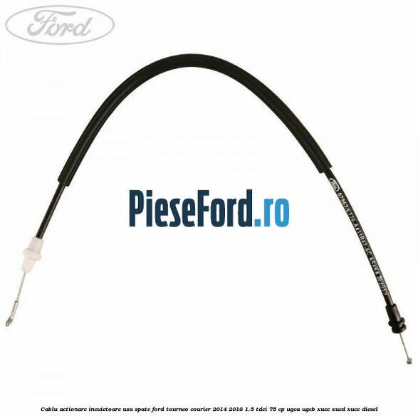 Cablu actionare incuietoare usa spate Ford Tourneo Courier 2014-2018 1.5 TDCi 75 cp UGCA, UGCB, XUCC, XUCD, XUCE diesel