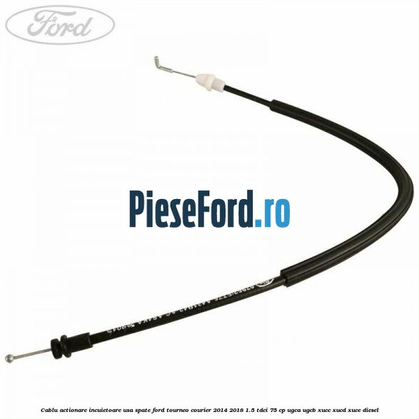 Cablu actionare incuietoare usa spate Ford Tourneo Courier 2014-2018 1.5 TDCi 75 cp UGCA, UGCB, XUCC, XUCD, XUCE diesel