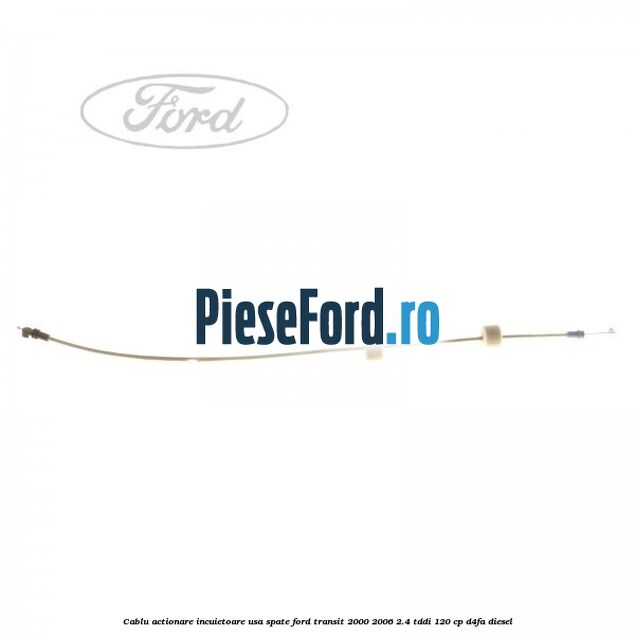 Cablu actionare incuietoare usa spate Ford Transit 2000-2006 2.4 TDdi 120 cp D4FA diesel