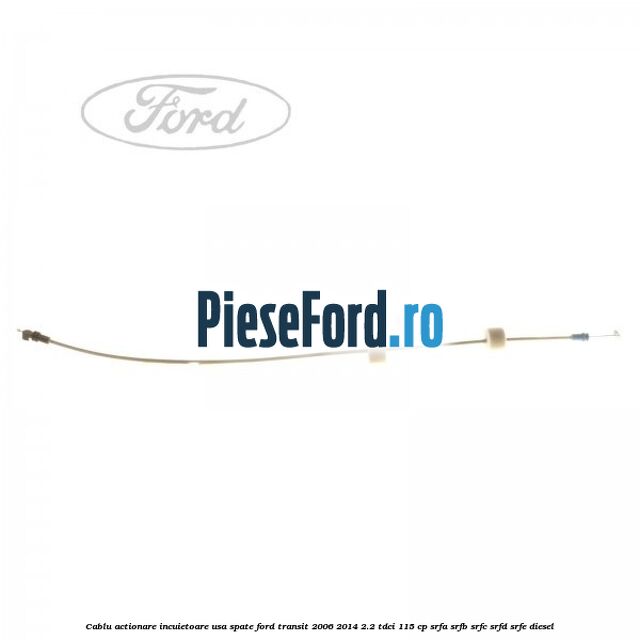 Cablu actionare incuietoare usa spate Ford Transit 2006-2014 2.2 TDCi 115 cp SRFA, SRFB, SRFC, SRFD, SRFE diesel