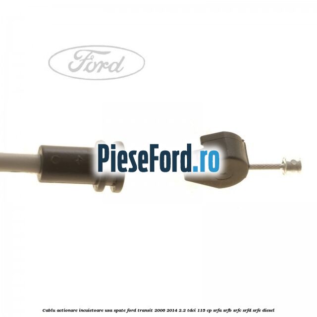 Cablu actionare incuietoare usa spate Ford Transit 2006-2014 2.2 TDCi 115 cp SRFA, SRFB, SRFC, SRFD, SRFE diesel