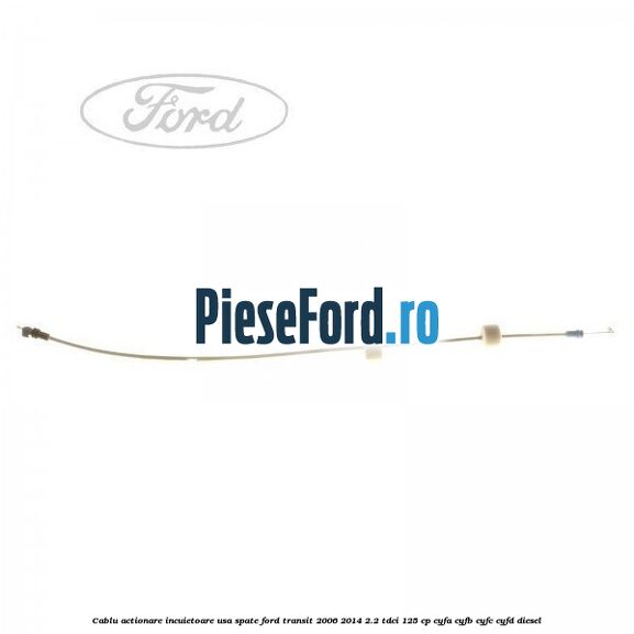 Cablu actionare incuietoare usa spate Ford Transit 2006-2014 2.2 TDCi 125 cp CYFA, CYFB, CYFC, CYFD diesel