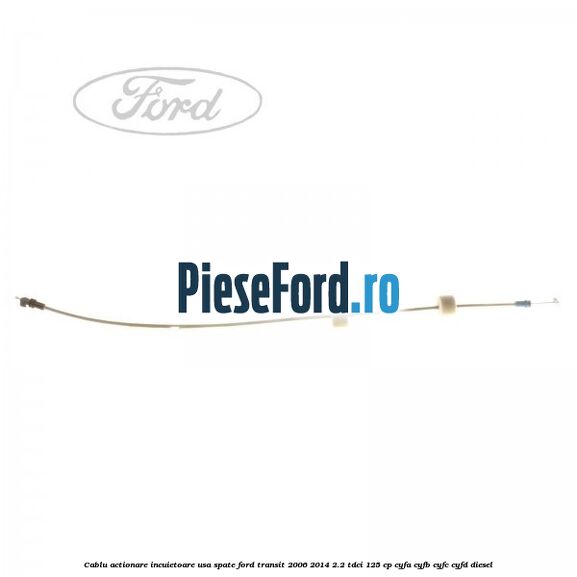 Cablu actionare incuietoare usa spate Ford Transit 2006-2014 2.2 TDCi 125 cp CYFA, CYFB, CYFC, CYFD diesel