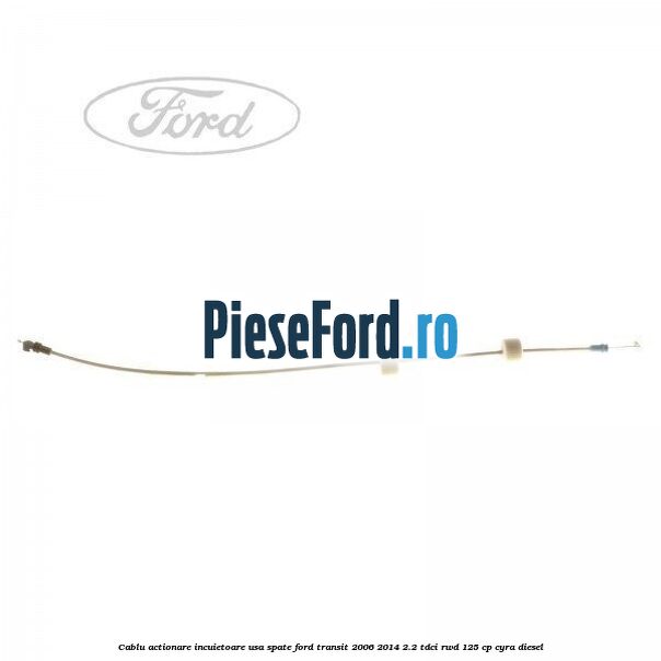 Cablu actionare incuietoare usa spate Ford Transit 2006-2014 2.2 TDCi RWD 125 cp CYRA diesel