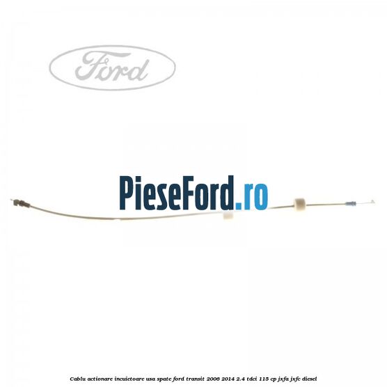 Cablu actionare incuietoare usa spate Ford Transit 2006-2014 2.4 TDCi 115 cp JXFA, JXFC diesel