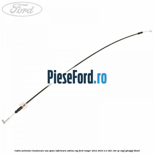 Cablu actionare incuietoare usa spate inferioara cabina RAP Ford Ranger 2012-2015 2.2 TDCi 120 cp ENPF, GBVAJPF diesel
