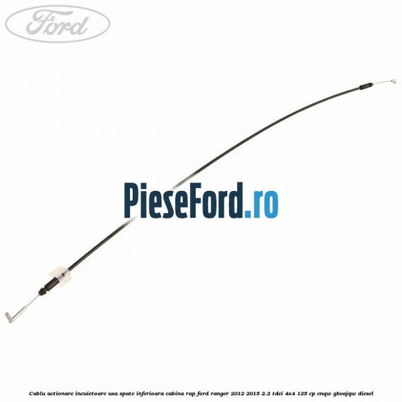 Cablu actionare incuietoare usa spate inferioara cabina RAP Ford Ranger 2012-2015 2.2 TDCi 4x4 125 cp ENQW, GBVAJQW diesel
