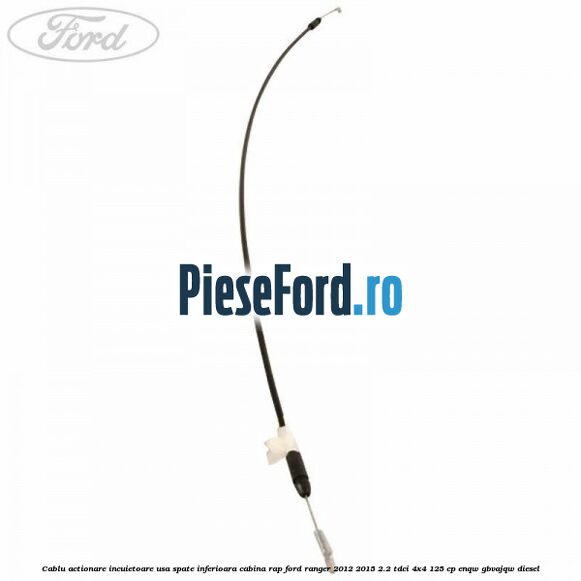 Cablu actionare incuietoare usa spate inferioara cabina RAP Ford Ranger 2012-2015 2.2 TDCi 4x4 125 cp Cablu actionare incuietoare usa spate inferioara cabina RAP Ford Ranger 2012-2015 2.2 TDCi 4x4 125 cp ENQW, GBVAJQW diesel
