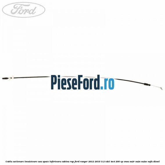 Cablu actionare incuietoare usa spate inferioara cabina RAP Ford Ranger 2012-2015 3.2 TDCi 4x4 200 cp ENSA, SA2R, SA2S, SA2W, SAFA diesel