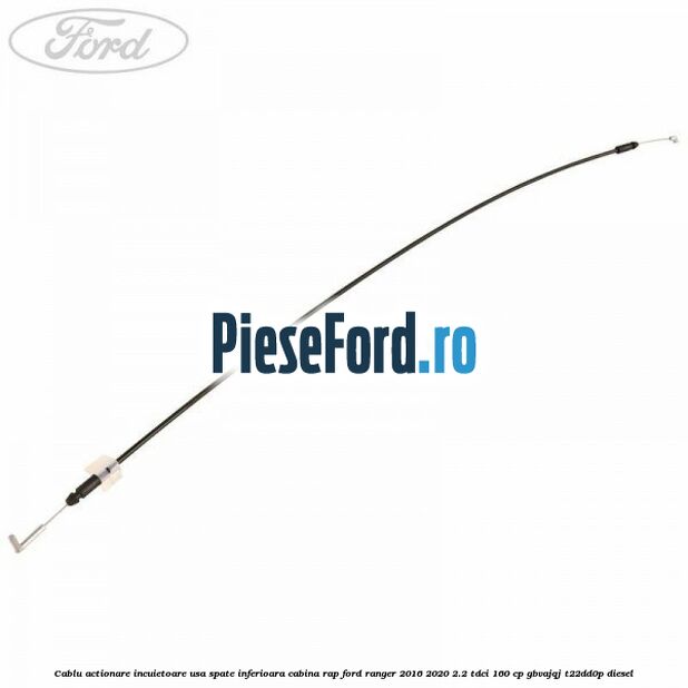 Cablu actionare incuietoare usa spate inferioara cabina RAP Ford Ranger 2016-2020 2.2 TDCi 160 cp GBVAJQJ, T22DD0P diesel