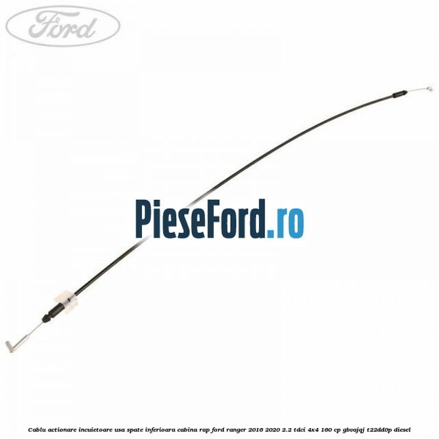 Cablu actionare incuietoare usa spate inferioara cabina RAP Ford Ranger 2016-2020 2.2 TDCi 4x4 160 cp GBVAJQJ, T22DD0P diesel