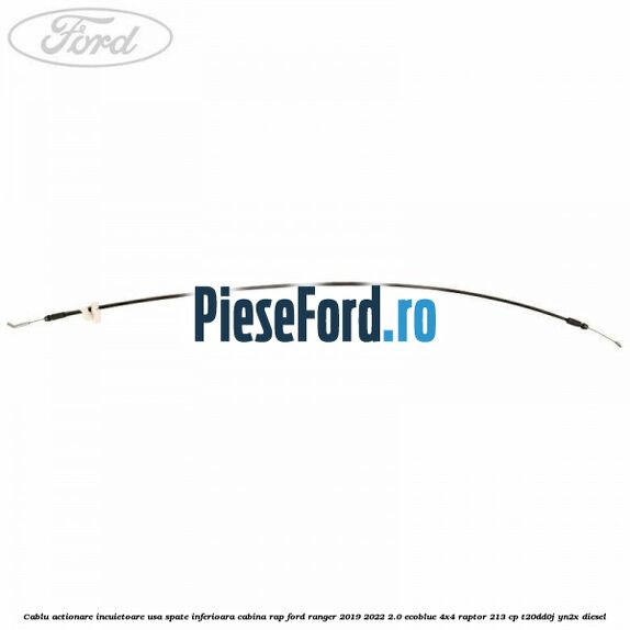 Cablu actionare incuietoare usa spate inferioara cabina RAP Ford Ranger 2019-2022 2.0 EcoBlue 4x4 Raptor 213 cp T20DD0J, YN2X diesel