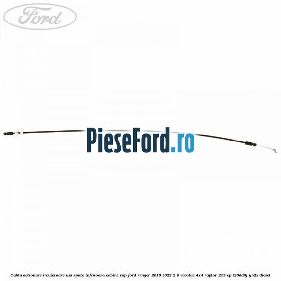 Cablu actionare incuietoare usa spate inferioara cabina RAP Ford Ranger 2019-2022 2.0 EcoBlue 4x4 Raptor 213 cp T20DD0J, YN2X diesel
