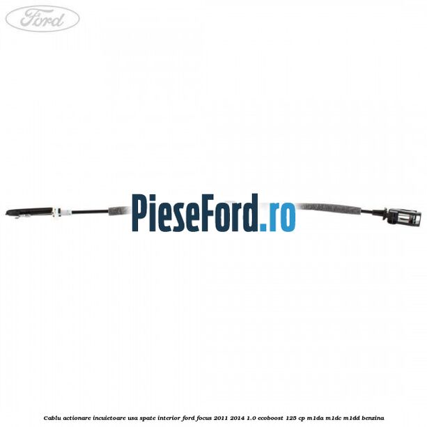 Cablu actionare incuietoare usa spate interior Ford Focus 2011-2014 1.0 EcoBoost 125 cp M1DA, M1DC, M1DD benzina